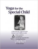 Yoga For The Special Child: A Therapeutic Approach For Infants And Children With Down Syndrome, Cerebral Palsy, Autism Spectrum Disorders And Learning Disabilities